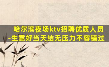 哈尔滨夜场ktv招聘优质人员-生意好当天结无压力不容错过