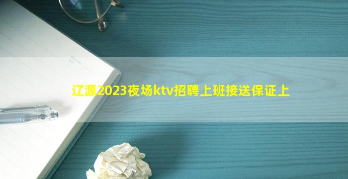 辽源2023夜场ktv招聘上班接送保证上